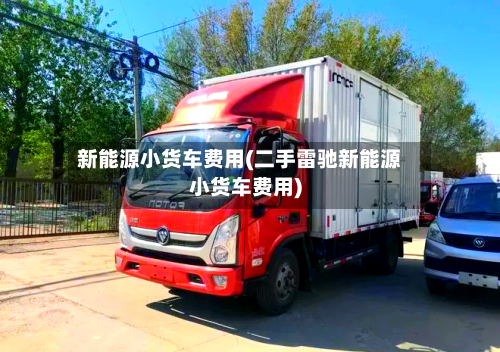 新能源小货车费用(二手雷驰新能源小货车费用)-第2张图片