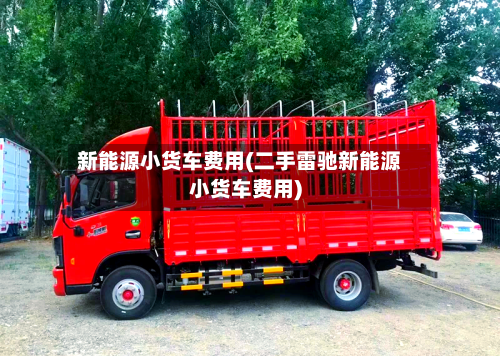 新能源小货车费用(二手雷驰新能源小货车费用)-第1张图片