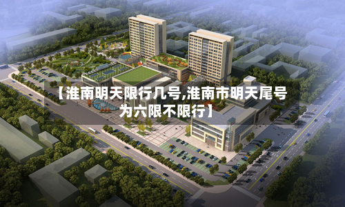 【淮南明天限行几号,淮南市明天尾号为六限不限行】-第2张图片