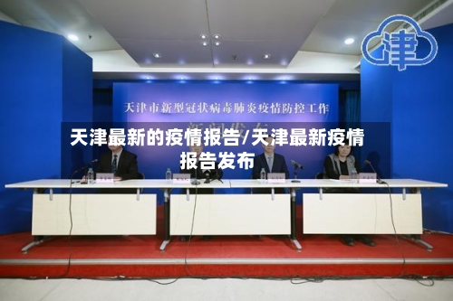 天津最新的疫情报告/天津最新疫情报告发布-第3张图片