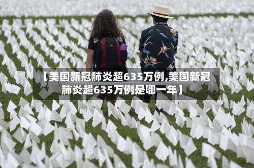 【美国新冠肺炎超635万例,美国新冠肺炎超635万例是哪一年】-第1张图片