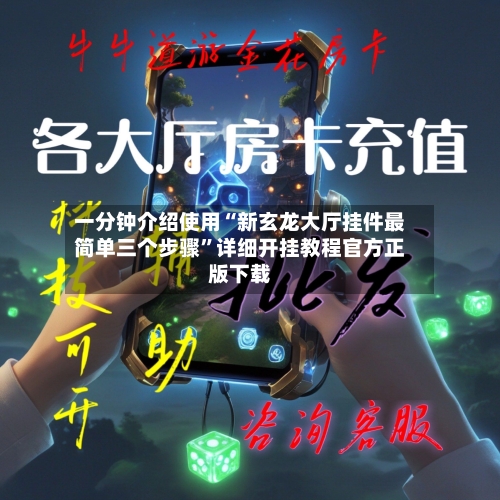 一分钟介绍使用“新玄龙大厅挂件最简单三个步骤”详细开挂教程官方正版下载-第2张图片