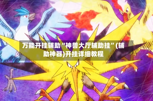 万能开挂辅助“神兽大厅辅助挂	”(辅助神器)开挂详细教程-第1张图片