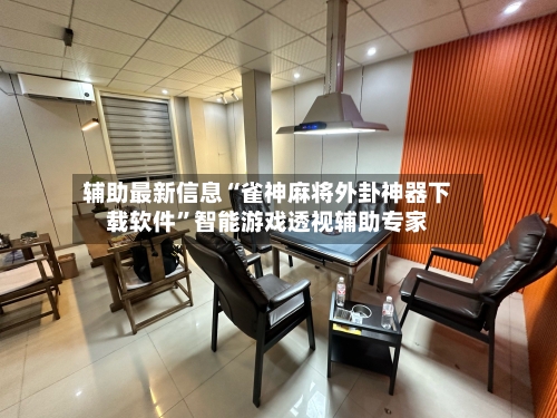 辅助最新信息“雀神麻将外卦神器下载软件”智能游戏透视辅助专家-第3张图片