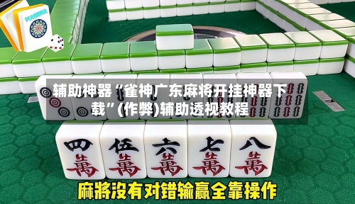 辅助神器“雀神广东麻将开挂神器下载	”(作弊)辅助透视教程-第2张图片