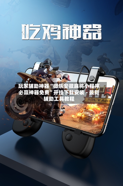 玩家辅助神器“微乐安徽麻将小程序必赢神器免费	”开挂下载安装 - 最新辅助工具教程-第2张图片