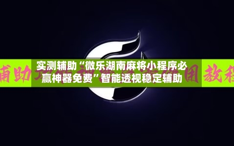 实测辅助“微乐湖南麻将小程序必赢神器免费”智能透视稳定辅助-第1张图片