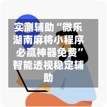 实测辅助“微乐湖南麻将小程序必赢神器免费	”智能透视稳定辅助-第3张图片