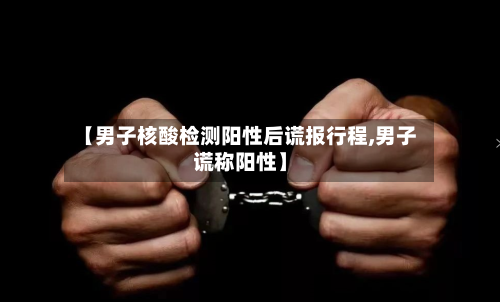 【男子核酸检测阳性后谎报行程,男子谎称阳性】-第1张图片