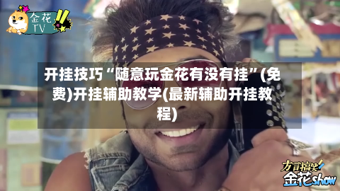 开挂技巧“随意玩金花有没有挂	”(免费)开挂辅助教学(最新辅助开挂教程)-第1张图片