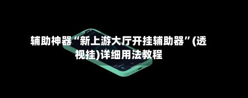 辅助神器“新上游大厅开挂辅助器	”(透视挂)详细用法教程-第1张图片