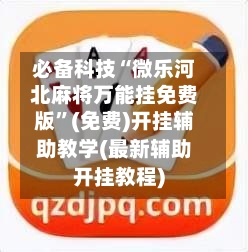 必备科技“微乐河北麻将万能挂免费版	”(免费)开挂辅助教学(最新辅助开挂教程)-第1张图片