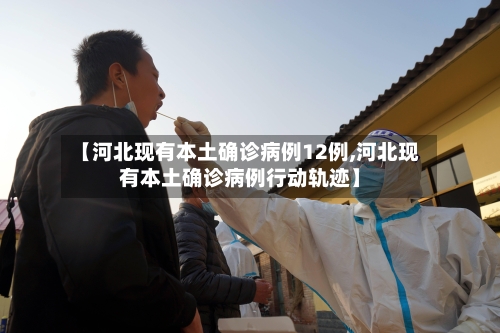 【河北现有本土确诊病例12例,河北现有本土确诊病例行动轨迹】-第1张图片