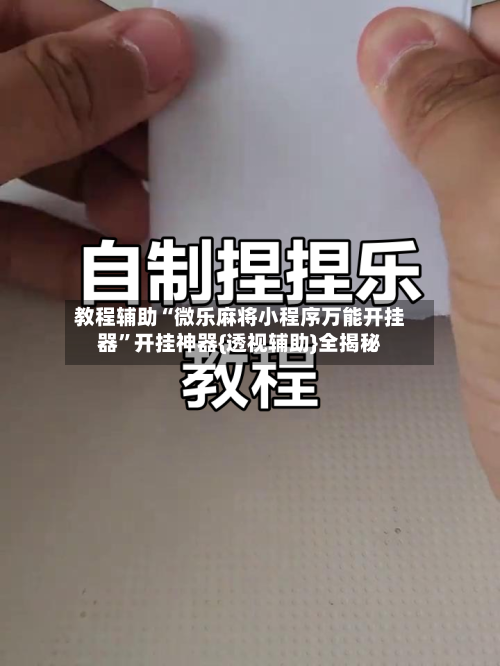 教程辅助“微乐麻将小程序万能开挂器”开挂神器{透视辅助}全揭秘-第3张图片
