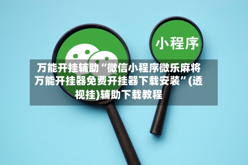 万能开挂辅助“微信小程序微乐麻将万能开挂器免费开挂器下载安装”(透视挂)辅助下载教程-第1张图片