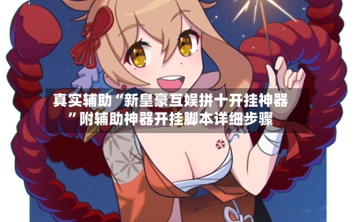真实辅助“新皇豪互娱拼十开挂神器	”附辅助神器开挂脚本详细步骤-第1张图片