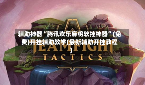 辅助神器“腾讯欢乐麻将软挂神器”(免费)开挂辅助教学(最新辅助开挂教程)-第2张图片