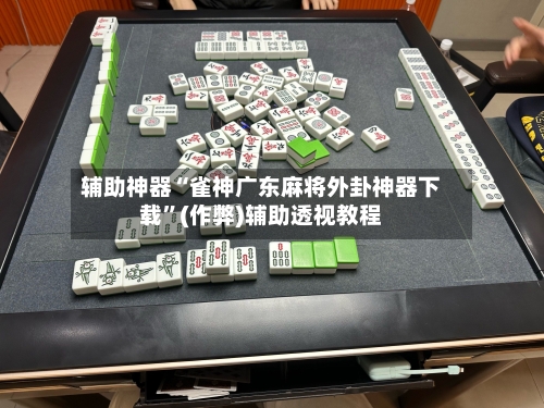 辅助神器“雀神广东麻将外卦神器下载	”(作弊)辅助透视教程-第1张图片
