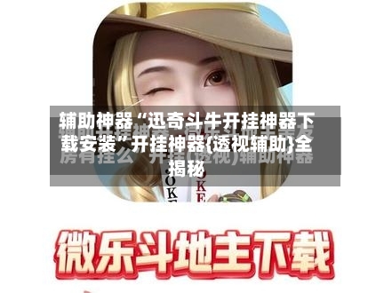 辅助神器“迅奇斗牛开挂神器下载安装”开挂神器{透视辅助}全揭秘-第2张图片