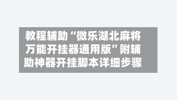 教程辅助“微乐湖北麻将万能开挂器通用版	”附辅助神器开挂脚本详细步骤-第2张图片