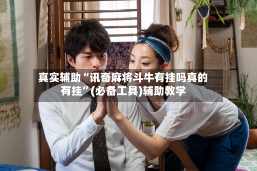 真实辅助“讯奇麻将斗牛有挂吗真的有挂	”(必备工具)辅助教学-第1张图片