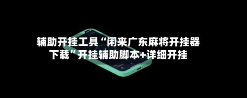 辅助开挂工具“闲来广东麻将开挂器下载”开挂辅助脚本+详细开挂-第3张图片