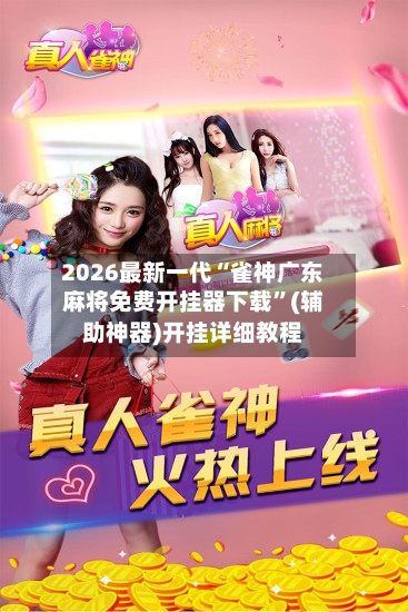 2026最新一代“雀神广东麻将免费开挂器下载	”(辅助神器)开挂详细教程-第1张图片