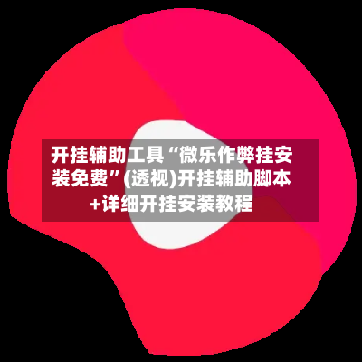 开挂辅助工具“微乐作弊挂安装免费	”(透视)开挂辅助脚本+详细开挂安装教程-第2张图片