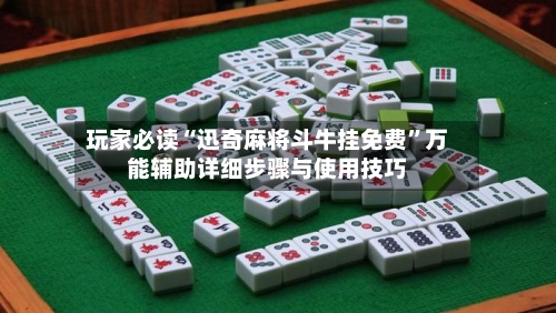 玩家必读“迅奇麻将斗牛挂免费	”万能辅助详细步骤与使用技巧-第1张图片