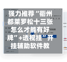 强力推荐“衢州都莱罗松十三张怎么才能有好牌”+透视挂	”开挂辅助软件教程-第2张图片