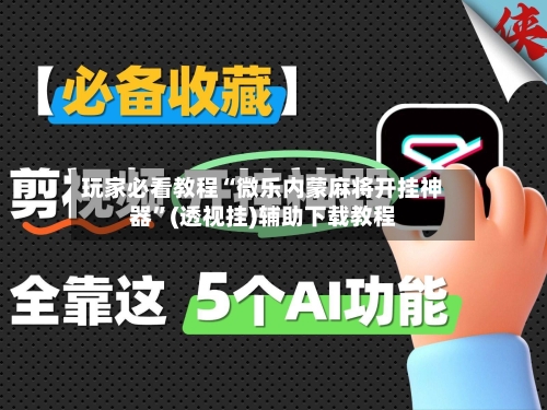 玩家必看教程“微乐内蒙麻将开挂神器”(透视挂)辅助下载教程-第2张图片