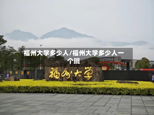 福州大学多少人/福州大学多少人一个班-第2张图片