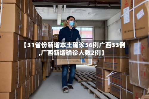 【31省份新增本土确诊56例广西33例,广西新增确诊人数2例】-第1张图片