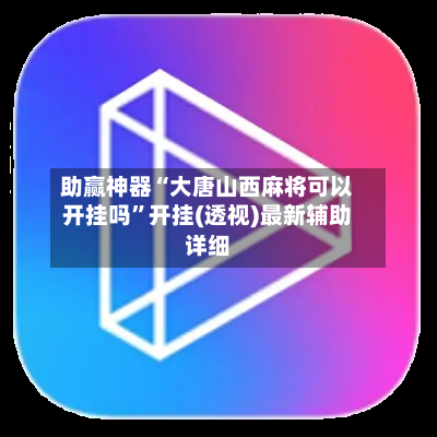 助赢神器“大唐山西麻将可以开挂吗	”开挂(透视)最新辅助详细-第1张图片