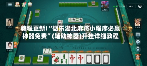 教程更新!“微乐湖北麻将小程序必赢神器免费	”(辅助神器)开挂详细教程-第1张图片