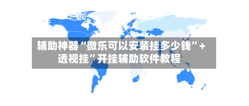 辅助神器“微乐可以安装挂多少钱	”+透视挂”开挂辅助软件教程-第1张图片