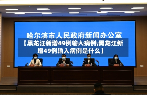 【黑龙江新增49例输入病例,黑龙江新增49例输入病例是什么】-第3张图片