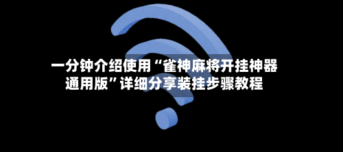 一分钟介绍使用“雀神麻将开挂神器通用版”详细分享装挂步骤教程-第1张图片