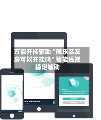 万能开挂辅助“微乐亲友房可以开挂吗”智能透视稳定辅助-第1张图片