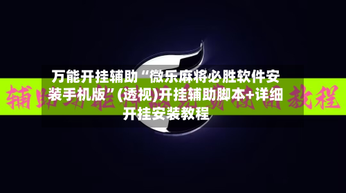 万能开挂辅助“微乐麻将必胜软件安装手机版	”(透视)开挂辅助脚本+详细开挂安装教程-第1张图片