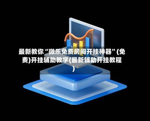 最新教你“微乐免费房间开挂神器	”(免费)开挂辅助教学(最新辅助开挂教程)-第1张图片