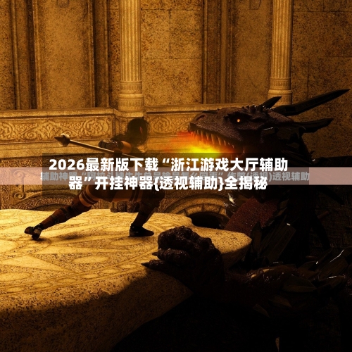 2026最新版下载“浙江游戏大厅辅助器”开挂神器{透视辅助}全揭秘-第3张图片