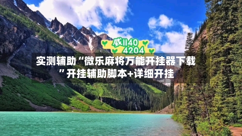 实测辅助“微乐麻将万能开挂器下载”开挂辅助脚本+详细开挂-第1张图片