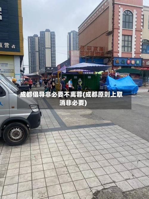 成都倡导非必要不离蓉(成都原则上取消非必要)-第1张图片
