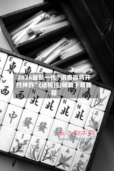 2026最新一代“讯奇麻将开挂神器”(透视挂)辅助下载教程-第3张图片