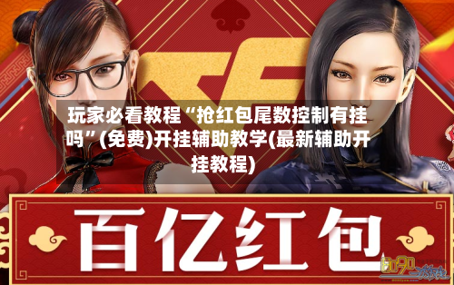 玩家必看教程“抢红包尾数控制有挂吗”(免费)开挂辅助教学(最新辅助开挂教程)-第1张图片