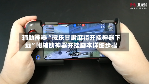 辅助神器“微乐甘肃麻将开挂神器下载”附辅助神器开挂脚本详细步骤-第3张图片