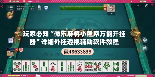 玩家必知“微乐麻将小程序万能开挂器”详细外挂透视辅助软件教程-第1张图片
