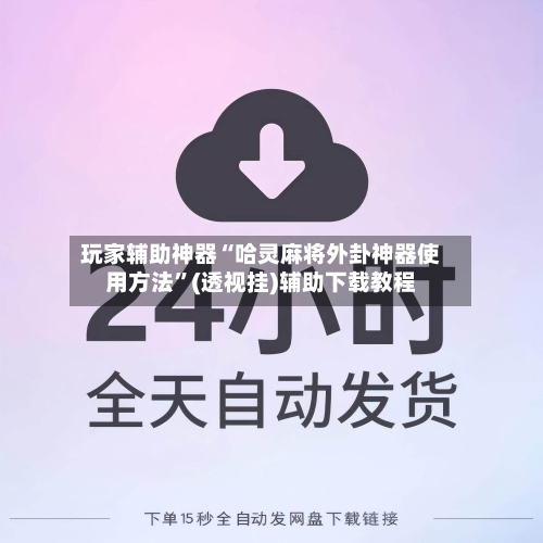 玩家辅助神器“哈灵麻将外卦神器使用方法	”(透视挂)辅助下载教程-第1张图片