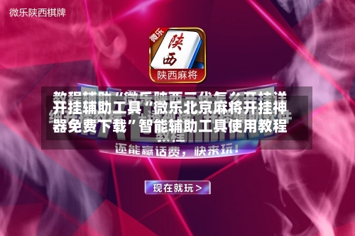 开挂辅助工具“微乐北京麻将开挂神器免费下载”智能辅助工具使用教程-第3张图片